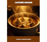 Caffeine Dreams: A World Of Exquisite Brews