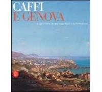 Caffi e Genova. La percezione del paesaggio ligure a metà Ottocento. Catalogo della mostra (Genova, 11 marzo-11 giugno 2006). Ediz. illustrata