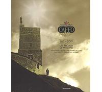 Caffo. 1915-2015. Un secolo di passione. Dalle radici del vecchio Amaro del Capo allo spirito italiano nel mondo. Ediz. illustrata