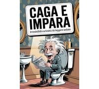 Caga e Impara: Irresistibili Curiosità da leggere Seduto! Stupisci amici e famiglia con 297 chicche da bagno che lasciano il segno