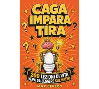 CAGA. IMPARA. TIRA!: Non è una CAGATA. Dentro c’è la VITA VERA. 200 Lezioni Brevi, Dirette e Sincere che Ogni Uomo Avrebbe Voluto Conoscere Prima di ... Amico, Compleanno, Secret Santa e Natale