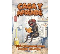 Caga y Aprende: 365 Curiosidades Random en Lecturas de 20 Segundos para Reír y Quedar como un Listo