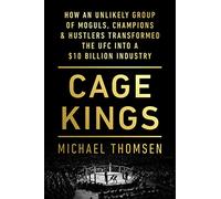Cage Kings: How an Unlikely Group of Moguls, Champions & Hustlers Transformed the UFC into a $10 Billion Industry