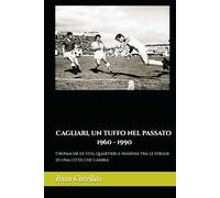 Cagliari, un tuffo nel passato: 1960 - 1990: Cronache di vita, quartieri e passioni tra le strade di una città che cambia