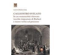 Cagliostro svelato. In un manoscritto ritrovato vecchie imposture di Barberi e nuove verità sul processo