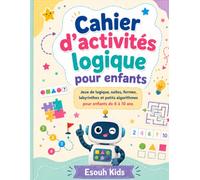 Cahier d’activités logique pour enfants: Jeux de logique, suites, formes, labyrinthes et petits algorithmes pour enfants de 6 à 10 ans