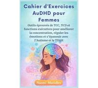 Cahier d’Exercices AuDHD pour Femmes: Outils éprouvés de TCC, TCD et fonctions exécutives pour améliorer la concentration, réguler les émotions et s’épanouir avec l’Autisme et le TDAH