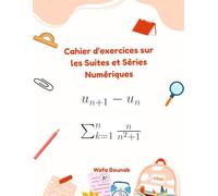 Cahier d’exercices sur les Suites et Séries Numériques: Cahier pratique pour réussir en analyse mathématique