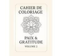 Cahier de Coloriage Affirmations Positives - Volume 2 : Paix & Gratitude: Un moment de détente et de reconnexion à soi à travers le coloriage méditatif et les affirmations positives.