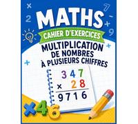 Cahier de Mathématiques : Multiplications à plusieurs chiffres: Cahier de Mathématiques : Multiplications complexes (CM2, 6ème et 5ème) | Exercices d'entraînement pour enfants
