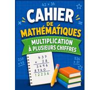 Cahier de Mathématiques : Multiplications à plusieurs chiffres: Cahier de Maths de 1 à 4 chiffres pour le CE2, CM1 et CM2 | Exercices de calcul et entraînement pour enfants
