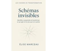 CAHIER DE TRANSFORMATION - SCHEMAS INVISIBLES: Identifier, comprendre et transformer ce qui agit en toi sans que tu le saches
