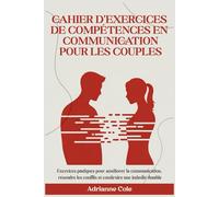 CAHIER D'EXERCICES DE COMPÉTENCES EN COMMUNICATION POUR LES COUPLES: Exercices pratiques pour améliorer la communication, résoudre les conflits et construire une intimité durable