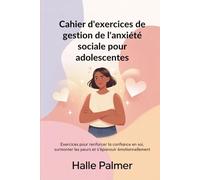Cahier d'exercices de gestion de l'anxiété sociale pour adolescentes: Exercices pour renforcer la confiance en soi, surmonter les peurs et s'épanouir émotionnellement