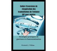 Cahier d'exercices de récupération des traumatismes de l'enfance CBT pour adultes: Stratégies pratiques de guérison et d'autonomisation