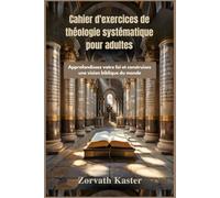 Cahier d'exercices de théologie systématique pour adultes: Approfondissez votre foi et construisez une vision biblique du monde