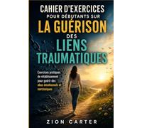 Cahier d'exercices pour débutants sur la guérison des liens traumatiques: Exercices pratiques de rétablissement pour guérir des abus émotionnels et narcissiques