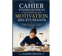 Cahier d'exercices sur les techniques de motivation des étudiants: Développer la concentration, la confiance et les habitudes d'étude pour réussir ses études