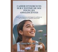 CAHIER D'EXERCICES SUR L'ESTIME DE SOI POUR LES ADOLESCENTES: Outils quotidiens pour développer la confiance en soi, la résilience et l'équilibre émotionnel