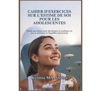 CAHIER D'EXERCICES SUR L'ESTIME DE SOI POUR LES ADOLESCENTES: Outils quotidiens pour développer la confiance en soi, la résilience et l'équilibre émotionnel