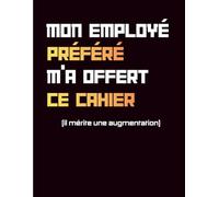 Cahier Humour Travail - Mon Employé Préféré m’a Offert ce Cahier: Carnet de Notes Drôle et Original | Cahier Ligné pour Travail et Organisation