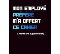 Cahier Humour Travail - Mon Employé Préféré m’a Offert ce Cahier: Carnet de Notes Drôle et Original | Cahier Ligné pour Travail et Organisation