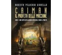 Caiman. Il Profeta delle macchine. 2080. Una super intelligenza artificiale guida il pianeta