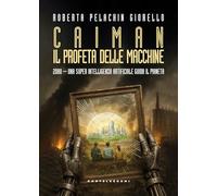 Caiman. Il Profeta delle macchine. 2080. Una super intelligenza artificiale guida il pianeta