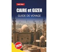 CAIRE et GIZEH GUIDE DE VOYAGE 2026: Découvrez des monuments historiques, des croisières sur le Nil, la cuisine locale, les marchés et les expériences culturelles pour votre voyage en Égypte