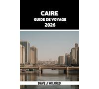 CAIRE GUIDE DE VOYAGE 2026: Conseils d'initiés, itinéraires astucieux, aperçus culturels, conseils de sécurité et organisation essentielle pour la capitale égyptienne