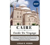 CAIRE GUIDE DE VOYAGE: Explorez les pyramides de Gizeh, le Caire islamique, le Nil et vivez les meilleures expériences locales.