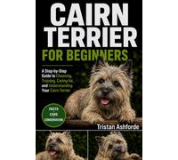 CAIRN TERRIER FOR BEGINNERS: A Step-by-Step Guide to Choosing, Training, Caring for, and Understanding Your Cairn Terrier