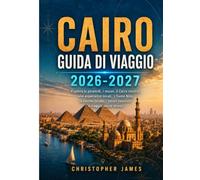 CAIRO GUIDA DI VIAGGIO 2026-2027: Esplora le piramidi, i musei, il Cairo storico, vivi esperienze locali, il fiume Nilo, la cucina locale, i tesori nascosti e viaggia senza stress.