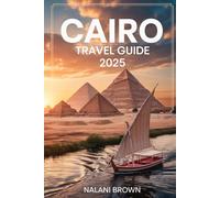 Cairo Travel Guide 2025: Discover the Pyramids of Giza, Explore the New Grand Egyptian Museum, and Experience Egypt with Practical Tips, Itineraries, and Local Insights