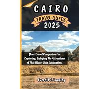 CAIRO TRAVEL GUIDE 2025: Your Travel Companion For Exploring, Enjoying The Attractions of This Must-Visit Destination.