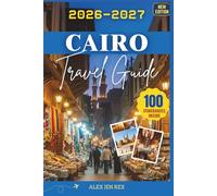 Cairo Travel Guide 2026-2027: A companion for exploring monuments, markets, museums, and river life while understanding customs, costs, and unforgettable city experiences