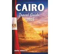 CAIRO TRAVEL GUIDE 2026: Discover Ancient Wonders, Nile Sunsets, and the Timeless Soul of Egypt - With Practical Tips for a Seamless Journey