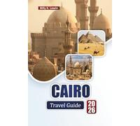 CAIRO TRAVEL GUIDE 2026: Explore Ancient Wonders, Markets, Local Cuisine, and Cultural Landmarks along the Nile