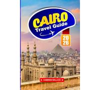 CAIRO TRAVEL GUIDE 2026: Explore Egypt’s Capital with Insider Tips on Top Attractions, Local Food, Culture, Safety, Maps & Itineraries for Tourists