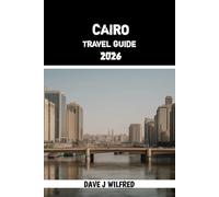 CAIRO TRAVEL GUIDE 2026: Insider Tips, Smart Itineraries, Cultural Insights, Safety Advice, and Essential Planning for Egypt’s Capital