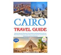 Cairo Travel Guide 2026: Navigate Ancient Wonders, Local Secrets, and Modern Egyptian Life With Expert Itineraries, Safety Tips, Cultural Insights, and Practical Strategies for Every Traveler