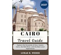 CAIRO TRAVEL GUIDE: Explore the Pyramids of Giza, Islamic Cairo, the Nile River, and the Best Local Experiences