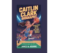 CAITLIN CLARK BIOGRAPHY: Basketball Magic and the Girl Who Made It Happen