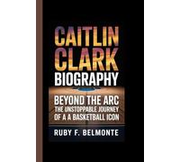 CAITLIN CLARK BIOGRAPHY: Beyond the Arc - The Unstoppable Journey of a Basketball Icon