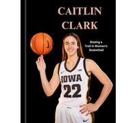 CAITLIN CLARK BIOGRAPHY: Blazing a Trail in Women’s Basketball