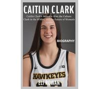 Caitlin Clark Biography: Caitlin Clark’s Meteoric Rise, the Culture Clash in the WNBA, and the Future of Women’s Sports