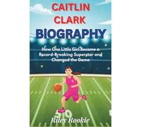 CAITLIN CLARK BIOGRAPHY: How One Little Girl Became a Record-Breaking Superstar and Changed the Game