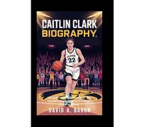 CAITLIN CLARK BIOGRAPHY: The Queen of Modern Basketball, The Complete Biography Story of a Game-Changing Athlete
