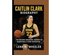 CAITLIN CLARK BIOGRAPHY: The Record -Breaking Journey of Basketball's New Superstar