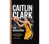 CAITLIN CLARK BIOGRAPHY: THE REVOLUTION FROM IOWA FARM GIRL TO BASKETBALL PHENOMENON - HOW ONE PLAYER CHANGED WOMEN'S SPORTS FOREVER